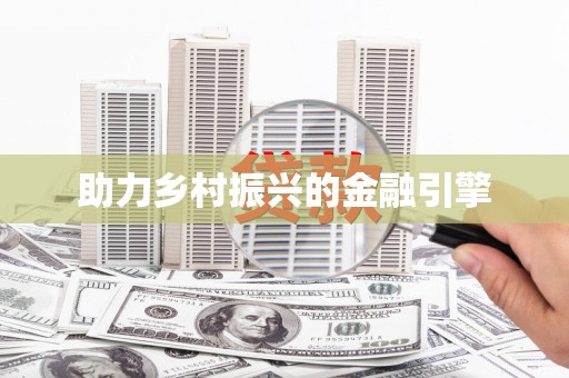 新邱助力乡村振兴的金融引擎