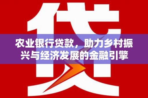 新邱农业银行贷款，助力乡村振兴与经济发展的金融引擎