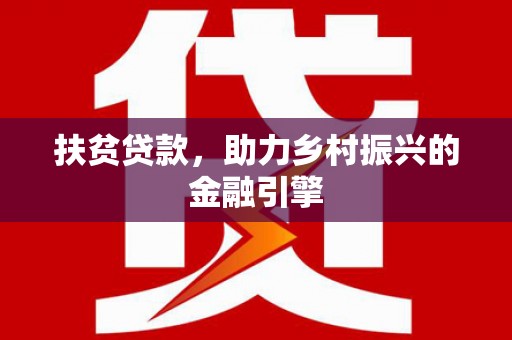 新邱扶贫贷款，助力乡村振兴的金融引擎