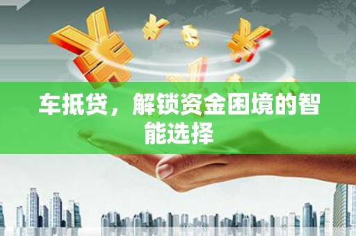新邱车抵贷，解锁资金困境的智能选择