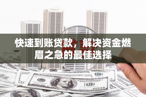 新邱快速到账贷款，解决资金燃眉之急的最佳选择