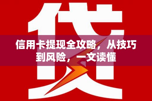 新邱信用卡提现全攻略，从技巧到风险，一文读懂