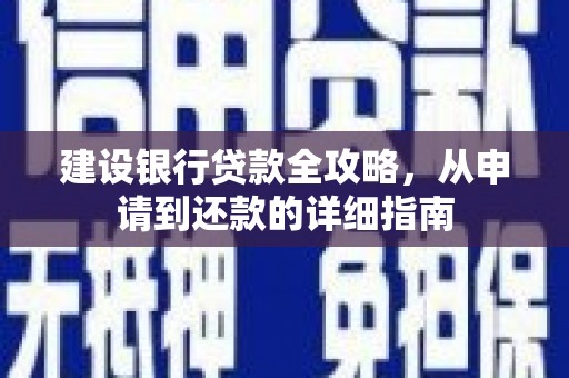 新邱建设银行贷款全攻略，从申请到还款的详细指南