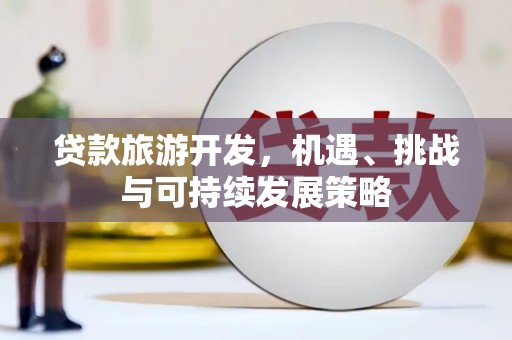 新邱贷款旅游开发，机遇、挑战与可持续发展策略