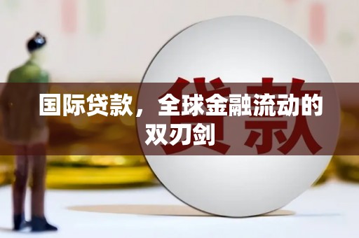 新邱国际贷款，全球金融流动的双刃剑