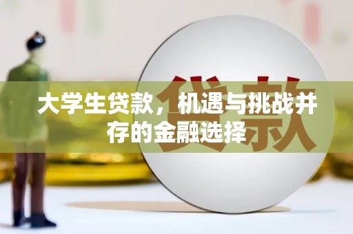 新邱大学生贷款，机遇与挑战并存的金融选择