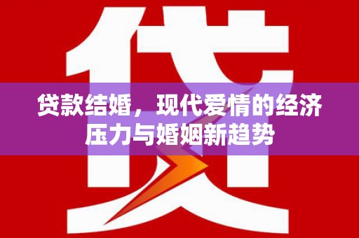 新邱贷款结婚，现代爱情的经济压力与婚姻新趋势