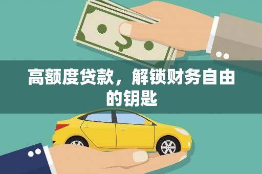 新邱高额度贷款，解锁财务自由的钥匙