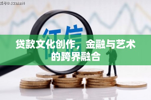 新邱贷款文化创作，金融与艺术的跨界融合