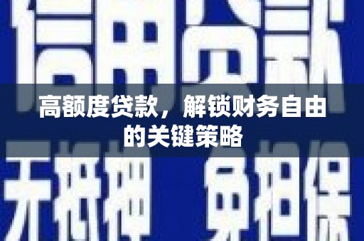 新邱高额度贷款，解锁财务自由的关键策略