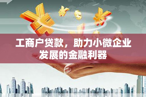 新邱工商户贷款，助力小微企业发展的金融利器