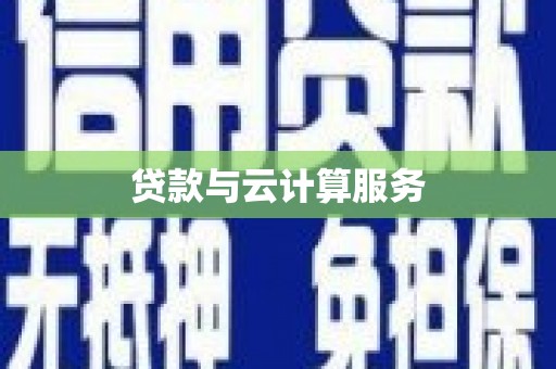 新邱贷款与云计算服务