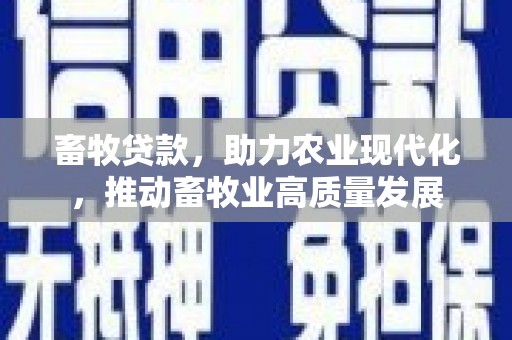 新邱畜牧贷款，助力农业现代化，推动畜牧业高质量发展