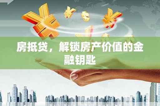 新邱房抵贷，解锁房产价值的金融钥匙