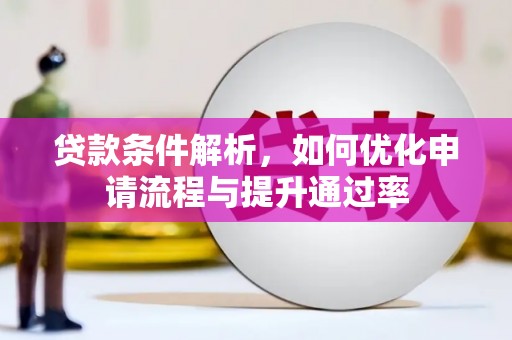 新邱贷款条件解析，如何优化申请流程与提升通过率