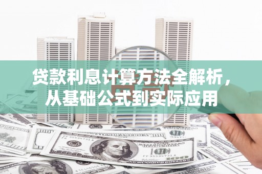 新邱贷款利息计算方法全解析，从基础公式到实际应用