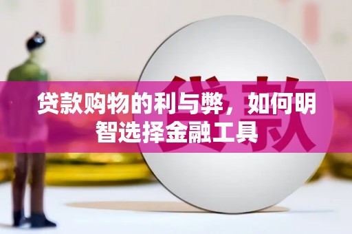 新邱贷款购物的利与弊，如何明智选择金融工具