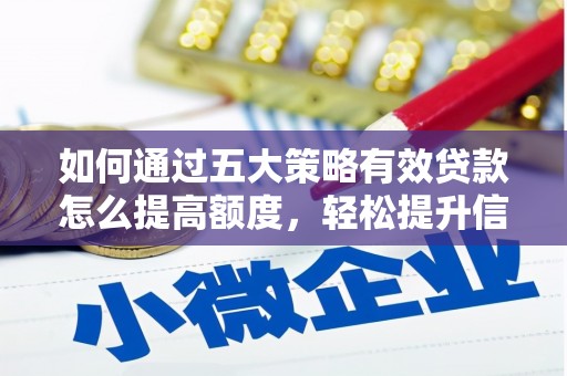 新邱如何通过五大策略有效贷款怎么提高额度，轻松提升信用价值