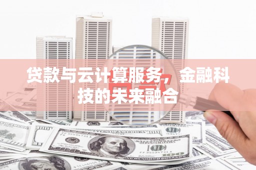 新邱贷款与云计算服务，金融科技的未来融合