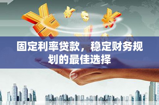 新邱固定利率贷款，稳定财务规划的最佳选择