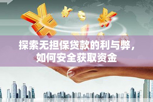 新邱探索无担保贷款的利与弊，如何安全获取资金