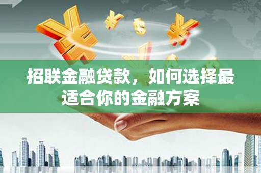 新邱招联金融贷款，如何选择最适合你的金融方案