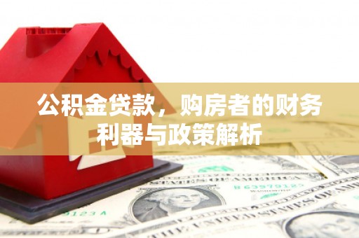 新邱公积金贷款，购房者的财务利器与政策解析
