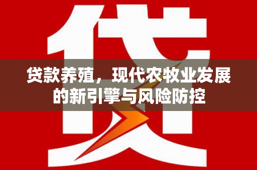 新邱贷款养殖，现代农牧业发展的新引擎与风险防控