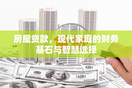 新邱房屋贷款，现代家庭的财务基石与智慧选择