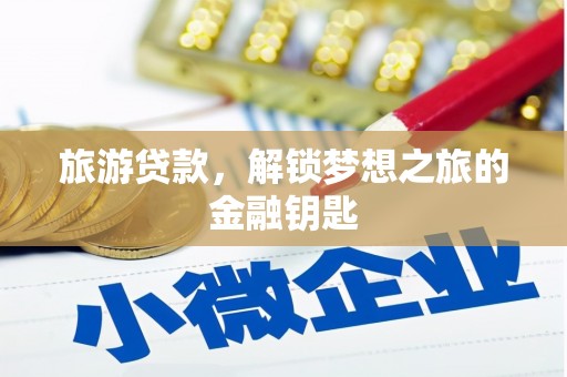 新邱旅游贷款，解锁梦想之旅的金融钥匙