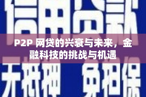 新邱P2P 网贷的兴衰与未来，金融科技的挑战与机遇