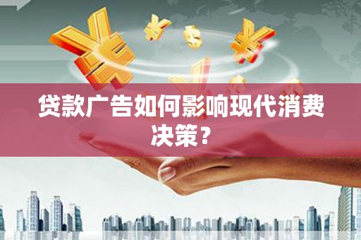 新邱贷款广告如何影响现代消费决策？