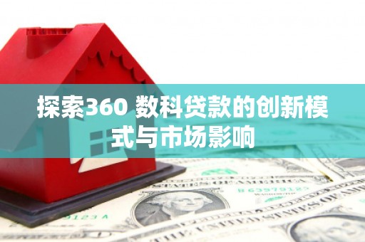 新邱探索360 数科贷款的创新模式与市场影响