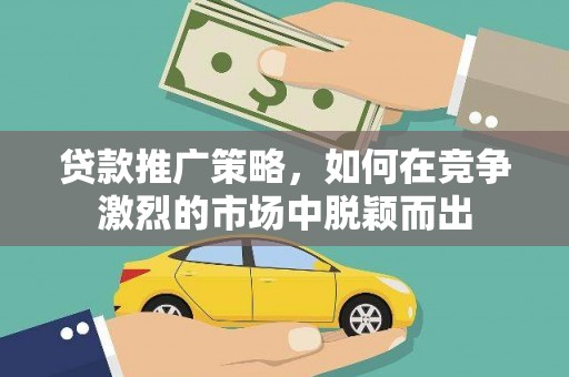 新邱贷款推广策略，如何在竞争激烈的市场中脱颖而出