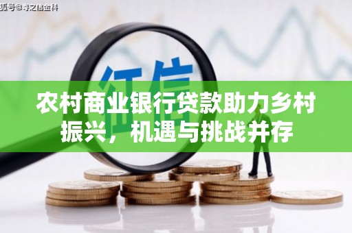 新邱农村商业银行贷款助力乡村振兴，机遇与挑战并存