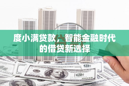 新邱度小满贷款，智能金融时代的借贷新选择