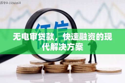 新邱无电审贷款，快速融资的现代解决方案