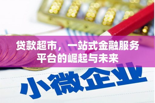 新邱贷款超市，一站式金融服务平台的崛起与未来