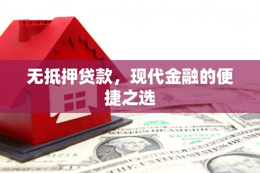 新邱无抵押贷款，现代金融的便捷之选