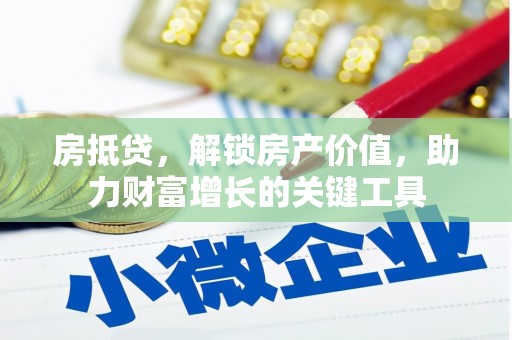 新邱房抵贷，解锁房产价值，助力财富增长的关键工具