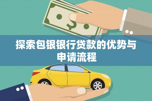 新邱探索包银银行贷款的优势与申请流程