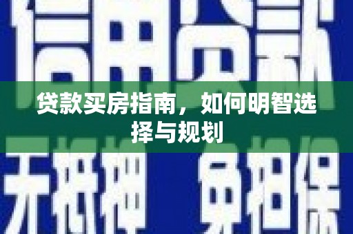 新邱贷款买房指南，如何明智选择与规划