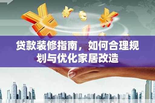 新邱贷款装修指南，如何合理规划与优化家居改造