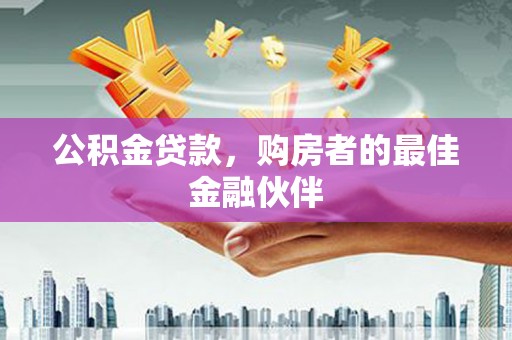 新邱公积金贷款，购房者的最佳金融伙伴