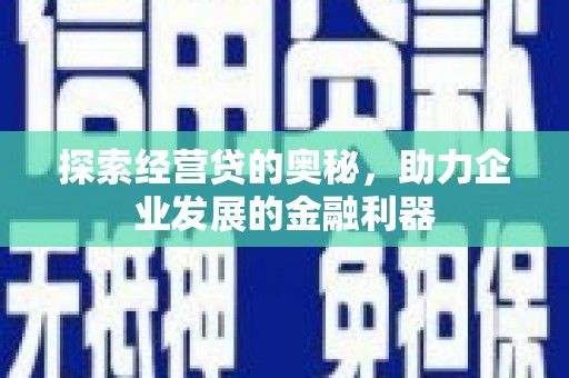 新邱探索经营贷的奥秘，助力企业发展的金融利器