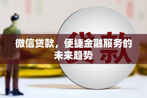 新邱微信贷款，便捷金融服务的未来趋势