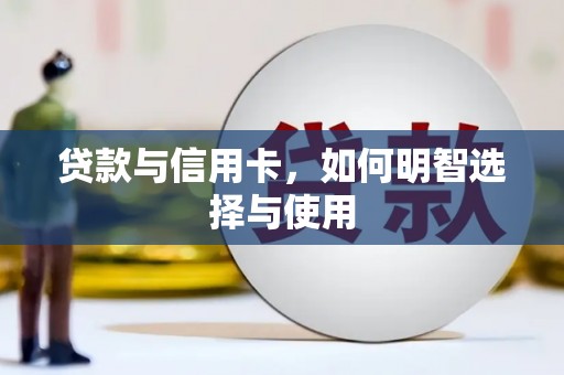 新邱贷款与信用卡，如何明智选择与使用