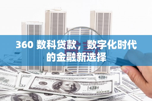 新邱360 数科贷款，数字化时代的金融新选择