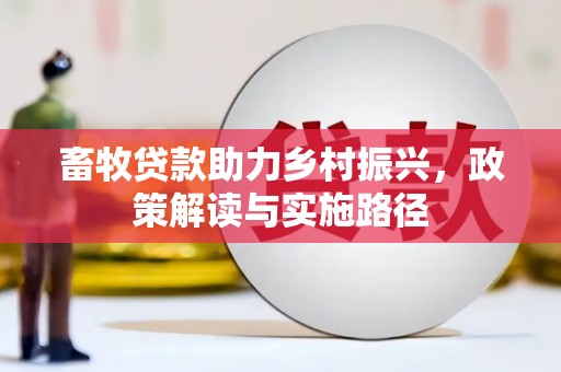 新邱畜牧贷款助力乡村振兴，政策解读与实施路径