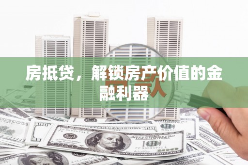 新邱房抵贷，解锁房产价值的金融利器